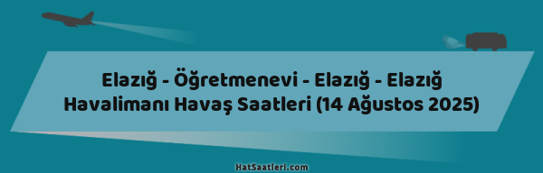 Elazığ - Öğretmenevi - Elazığ - Elazığ Havalimanı Havaş Saatleri (14 Ağustos 2025)